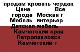 продам кровать чердак › Цена ­ 18 000 - Все города, Москва г. Мебель, интерьер » Детская мебель   . Камчатский край,Петропавловск-Камчатский г.